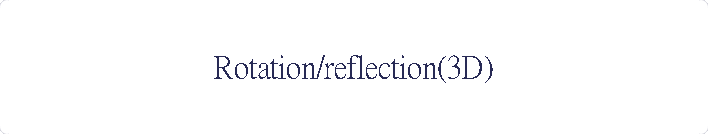 Rotation/reflection(3D)